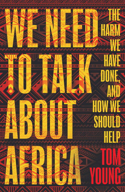 We Need to Talk About Africa (The harm we have done, and how we should help) by Tom Young, 9781786074966