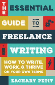 The Essential Guide to Freelance Writing (How to Write, Work, and Thrive on Your Own Terms) by Zachary Petit, 9781599639055