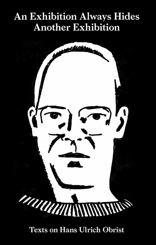 An Exhibition Always Hides Another Exhibition (Texts on Hans Ulrich Obrist) by April Lamm, 9783956792885