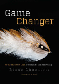 Game Changer (Tying Flies that Look and Swim Like the Real Thing) by Blane Chocklett, Jay Nichols, Larry Dahlberg, 9781934753477
