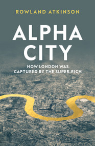 Alpha City (How London Was Captured by the Super-Rich) - 9781788737982 by Rowland Atkinson, 9781788737982
