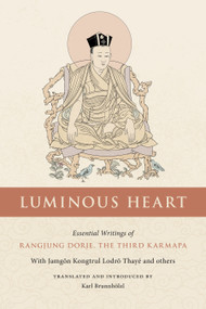 Luminous Heart (Essential Writings of Rangjung Dorje, the Third Karmapa) by The Third Karmapa, Jamgon Kongtrul Lodro Taye, Karl Brunnhölzl, 9781559395007