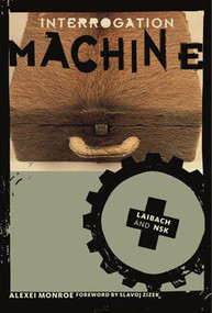 Interrogation Machine (Laibach and NSK) by Alexei Monroe, Slavoj Zizek, 9780262633154