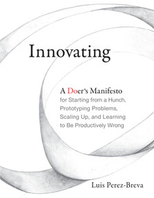 Innovating (A Doer's Manifesto for Starting from a Hunch, Prototyping Problems, Scaling Up, and Learning to Be Productively Wrong) - 9780262536127 by Luis Perez-Breva, Edward Roberts, Nick Fuhrer, 9780262536127