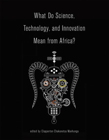 What Do Science, Technology, and Innovation Mean from Africa? by Clapperton Chakanetsa Mavhunga, 9780262533904