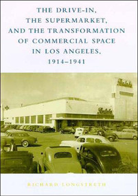 The Drive-In, the Supermarket, and the Transformation of Commercial Space in Los Angeles, 1914-1941 by Richard W. Longstreth, 9780262621427