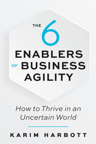 The 6 Enablers of Business Agility (How to Thrive in an Uncertain World) by Karim Harbott, 9781523090051