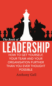 The Book of Leadership (How to Get Yourself, Your Team and Your Organisation Further Than You Ever Thought Possible) by Anthony Gell, 9780349403427