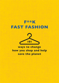 F**k Fast Fashion (101 ways to change how you shop and help save the planet) by The F Team, 9781409197980