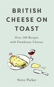 British Cheese on Toast (Over 100 Recipes with Farmhouse Cheeses) by Steve Parker, 9781472278364