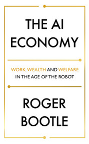 The AI Economy (Work, Wealth and Welfare in the Age of the Robot) - 9781473696181 by Roger Bootle, 9781473696181