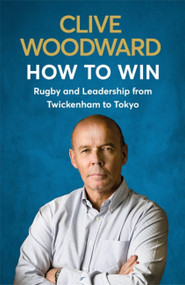 How to Win (Rugby and Leadership from Twickenham to Tokyo) by Clive Woodward, 9781529339413