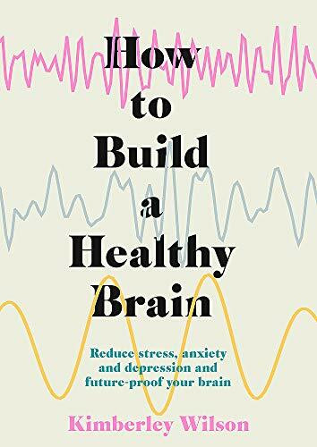 How to Build a Healthy Brain (Reduce stress, anxiety and depression and future-proof your brain) by Kimberley Wilson, 9781529351491