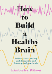 How to Build a Healthy Brain (Reduce stress, anxiety and depression and future-proof your brain) by Kimberley Wilson, 9781529351491