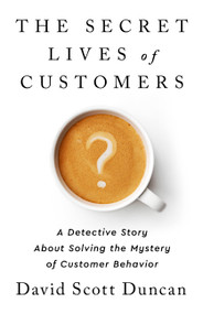 The Secret Lives of Customers (A Detective Story About Solving the Mystery of Customer Behavior) by David S Duncan, 9781541774490