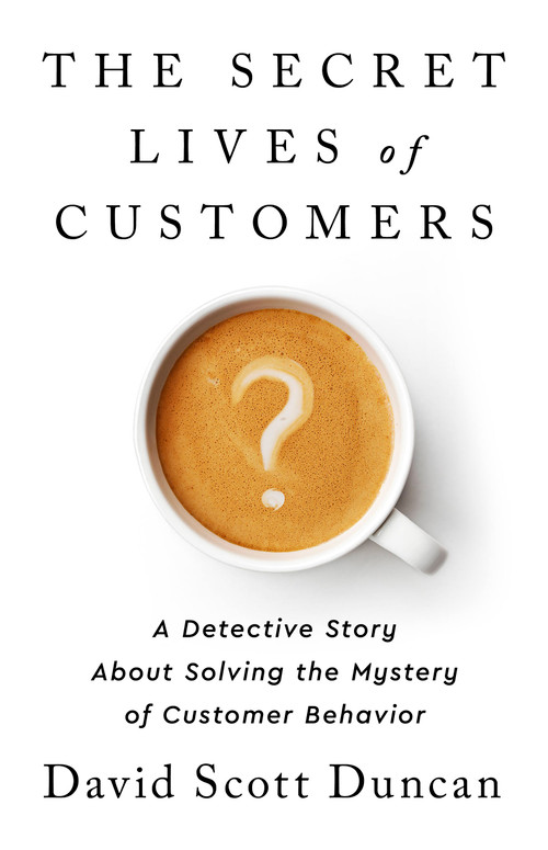 The Secret Lives of Customers (A Detective Story About Solving the Mystery of Customer Behavior) by David S Duncan, 9781541774490