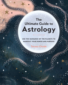 The Ultimate Guide to Astrology (Use the Guidance of the Planets to Manifest Your Power and Purpose) by Tanaaz Chubb, 9781589239876