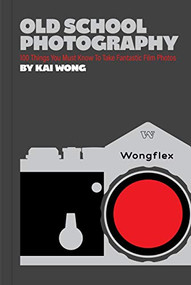 Old School Photography (100 Things You Must Know to Take Fantastic Film Photos) by Kai Wong, 9781797209449