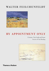 By Appointment Only (Cézanne, Van Gogh and Some Secrets of Art Dealing) by Walter Feilchenfeldt, 9780500976562