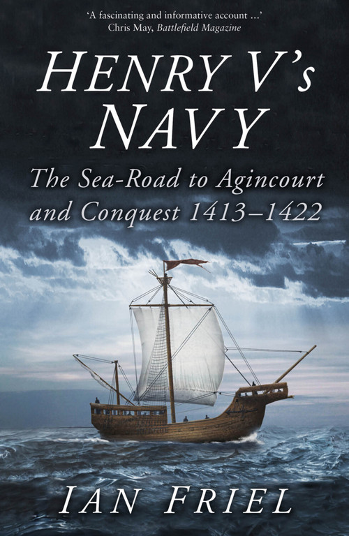Henry V's Navy (The Sea-Road to Agincourt and Conquest 1413-1422) by Ian Friel, 9780750994156