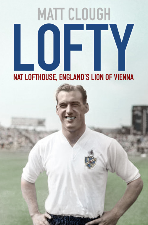 Lofty (Nat Lofthouse, England's Lion of Vienna) - 9780750995993 by Matt Clough, John McGinlay, 9780750995993