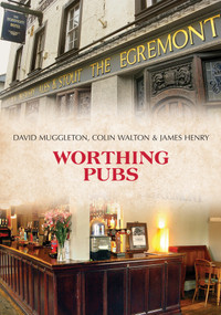 Worthing Pubs by David Muggleton, Colin Walton, James Henry, 9781445688022