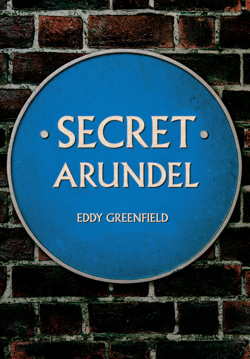 Secret Arundel by Eddy Greenfield, 9781445696010