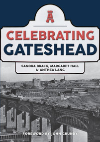 Celebrating Gateshead by Sandra Brack, Margaret Hall, Anthea Lang, John Grundy, 9781445697345