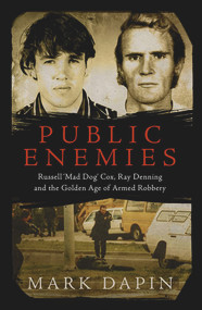 Public Enemies (Ray Denning, Russell 'Mad Dog' Cox and the Golden Age of Armed Robbery) by Mark Dapin, 9781760295356