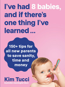 I've Had 8 Babies, and If There's One Thing I've Learned... (150+ Tips For All New Parents to Save Sanity, Time and Money) by Kim Tucci, 9781760783709