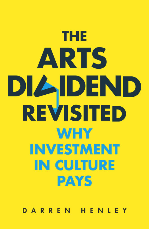 The Arts Dividend Revisited (Why Investment in Culture Pays) by Darren Henley, 9781783965182
