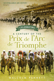Celebrating a Century of the Prix de l'Arc de Triomphe (The History of Europe's Greatest Horse Race) by Malcolm Pannett, 9781785317248