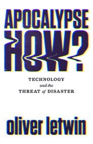 Apocalypse How? (Technology and the Threat of Disaster) by Oliver Letwin, 9781786496867