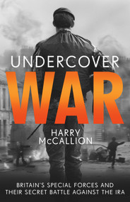 Undercover War (Britain's Special Forces and Their Secret Battle Against the IRA) by Harry McCallion, 9781789462852
