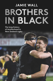 Brothers in Black (The Long History of Brotherhood in New Zealand Rugby) by Jamie Wall, 9781988547497