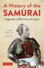 A History of the Samurai (Legendary Warriors of Japan) by Jonathan Lopez-Vera, Russell Calvert, 9784805315354