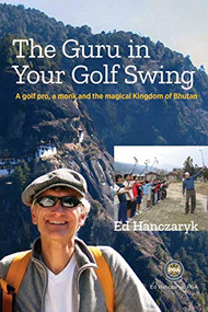 Guru in Your Golf Swing (A golf pro, a monk and the magical Kingdom of Bhutan) by Ed Hanczaryk, 9781989347010