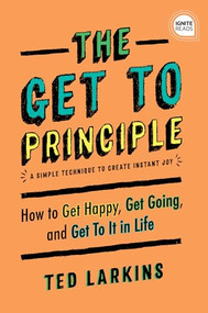 The Get To Principle (How to Get Happy, Get Going, and Get To It in Life) by Ted Larkins, 9781492694977
