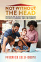 Not Without The Head (An Insightful Guide for Men to Embrace God's Instructions for Success in Marriage, Family, and Community) by Fredrick Ezeji-Okoye, 9781952025426