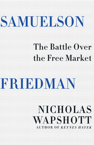 Samuelson Friedman (The Battle Over the Free Market) by Nicholas Wapshott, 9780393285185