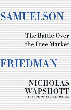 Samuelson Friedman (The Battle Over the Free Market) by Nicholas Wapshott, 9780393285185