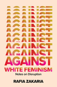 Against White Feminism (Notes on Disruption) by Rafia Zakaria, 9781324006619