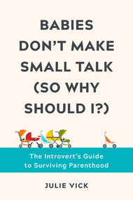 Babies Don't Make Small Talk (So Why Should I?) (The Introvert's Guide to Surviving Parenthood) by Julie Vick, 9781682686553