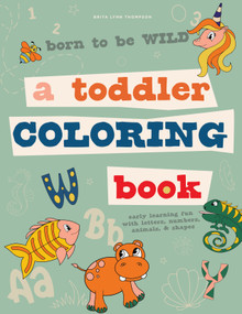 Born to Be Wild (A Toddler Coloring Book Including Early Lettering Fun with Letters, Numbers, Animals, and Shapes) by Brita Lynn Thompson, Blue Star Press, 9781950968374