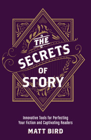 The Secrets of Story (Innovative Tools for Perfecting Your Fiction and Captivating Readers) by Matt Bird, 9781440348235