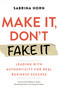 Make It, Don't Fake It (Leading with Authenticity for Real Business Success) by Sabrina Horn, Geoffrey A. Moore, 9781523091492