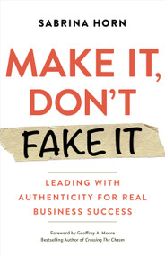 Make It, Don't Fake It (Leading with Authenticity for Real Business Success) by Sabrina Horn, Geoffrey A. Moore, 9781523091492