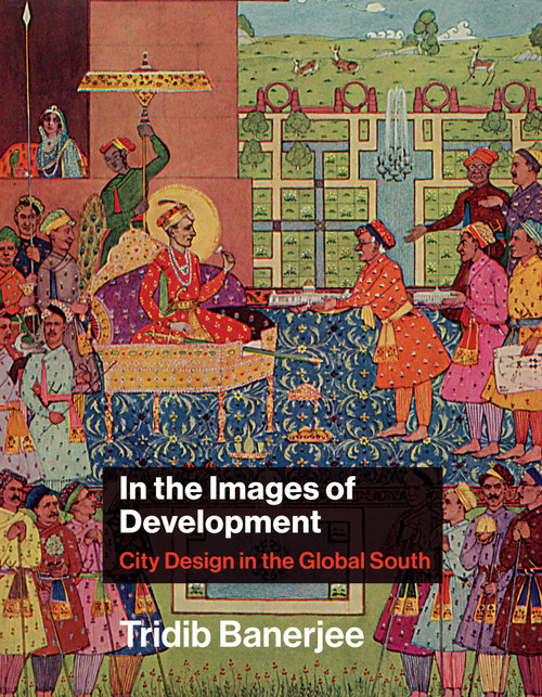 In the Images of Development (City Design in the Global South) by Tridib Banerjee, 9780262044707
