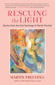 Rescuing the Light (Quotes from the Oral Teachings of Martín Prechtel) by Martín Prechtel, 9781623176273