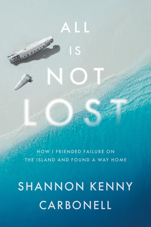 All Is Not LOST (How I Friended Failure on the Island and Found a Way Home) by Shannon Kenny Carbonell, 9781626347670